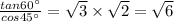\frac{tan60^{\circ}}{cos45^{\circ}} =\sqrt3\times \sqrt2=\sqrt6