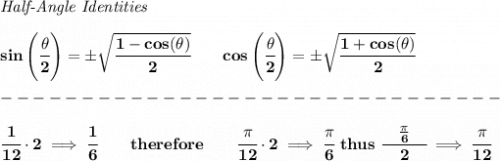 \bf \textit{Half-Angle Identities}&#10;\\\\&#10;sin\left(\cfrac{\theta}{2}\right)=\pm \sqrt{\cfrac{1-cos(\theta)}{2}}&#10;\qquad &#10;cos\left(\cfrac{\theta}{2}\right)=\pm \sqrt{\cfrac{1+cos(\theta)}{2}}\\\\&#10;-------------------------------\\\\&#10;\cfrac{1}{12}\cdot 2\implies \cfrac{1}{6}\qquad therefore\qquad \cfrac{\pi }{12}\cdot 2\implies \cfrac{\pi }{6}~thus~ \cfrac{\quad \frac{\pi }{6}\quad }{2}\implies \cfrac{\pi }{12}