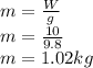 m = \frac {W} {g}\\m = \frac {10} {9.8}\\m = 1.02kg