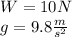 W = 10N\\g = 9.8 \frac {m} {s ^ 2}