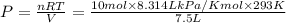 P=\frac{nRT}{V}=\frac{10 mol\times8 .314 L kPa/K mol \times 293 K}{7.5 L}