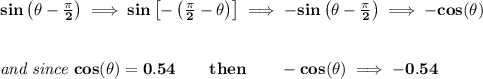 \bf sin\left( \theta -\frac{\pi }{2} \right)\implies sin\left[-\left( \frac{\pi }{2}-\theta \right)  \right]\implies -sin\left( \theta -\frac{\pi }{2} \right)\implies -cos(\theta )&#10;\\\\\\&#10;\textit{and since }cos(\theta )=0.54\qquad then\qquad -cos(\theta )\implies -0.54