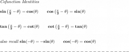 \bf \textit{Cofunction Identities}&#10;\\\\&#10;sin\left(\frac{\pi}{2}-\theta\right)=cos(\theta)&#10;\qquad &#10;cos\left(\frac{\pi}{2}-\theta\right)=sin(\theta)&#10;\\\\\\&#10;tan\left(\frac{\pi}{2}-\theta\right)=cot(\theta)\qquad &#10;cot\left(\frac{\pi}{2}-\theta\right)=tan(\theta)&#10;\\\\\\&#10;\textit{also recall }sin(-\theta )=-sin(\theta )\qquad cos(-\theta )=cos(\theta )\\\\&#10;-------------------------------
