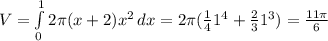 V= \int\limits^1_0 {2\pi (x+2)x^{2}} \, dx = 2\pi (\frac{1}{4}1^{4}+ \frac{2}{3}1^{3})= \frac{11 \pi}{6}