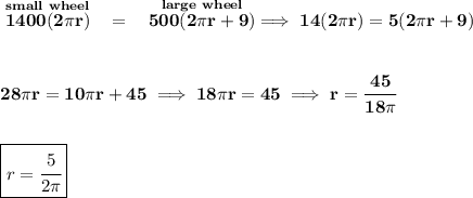 \bf \stackrel{small~wheel}{1400(2\pi r)}~~=~~\stackrel{large~wheel}{500(2\pi r+9)}\implies 14(2\pi r)=5(2\pi r+9)&#10;\\\\\\&#10;28\pi r=10\pi r+45\implies 18\pi r=45\implies r=\cfrac{45}{18\pi }&#10;\\\\\\&#10;\boxed{r=\cfrac{5}{2\pi }}