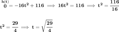 \bf \stackrel{h(t)}{0}=-16t^2+116\implies 16t^2=116\implies t^2=\cfrac{116}{16}&#10;\\\\\\&#10;t^2=\cfrac{29}{4}&#10;\implies &#10;t=\sqrt{\cfrac{29}{4}}