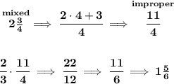 \bf \stackrel{mixed}{2\frac{3}{4}}\implies \cfrac{2\cdot 4+3}{4}\implies \stackrel{improper}{\cfrac{11}{4}}&#10;\\\\\\&#10;\cfrac{2}{3}\cdot \cfrac{11}{4}\implies \cfrac{22}{12}\implies \cfrac{11}{6}\implies 1\frac{5}{6}