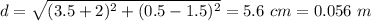 d= \sqrt{(3.5+2)^2+(0.5-1.5)^2}=5.6~cm=0.056~m