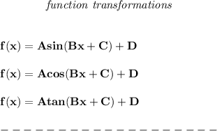 \bf ~~~~~~~~~~~~\textit{function transformations}&#10;\\\\\\&#10;% function transformations for trigonometric functions&#10;% templates&#10;f(x)={{  A}}sin({{  B}}x+{{  C}})+{{  D}}&#10;\\\\&#10;f(x)={{  A}}cos({{  B}}x+{{  C}})+{{  D}}\\\\&#10;f(x)={{  A}}tan({{  B}}x+{{  C}})+{{  D}}&#10;\\\\&#10;-------------------\\\\