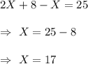 2X+8-X=25\\\\\Rightarrow\ X=25-8\\\\\Rightarrow\ X=17