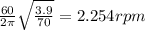 \frac{60}{2 \pi}\sqrt{ \frac{3.9}{70}} =2.254rpm