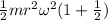 \frac{1}{2}mr^2 \omega ^2(1+ \frac{1}{2})