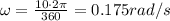 \omega = \frac{10 \cdot 2\pi}{360}=0.175 rad/s