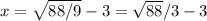 x=\sqrt{88/9}-3\impliesx= \sqrt{88}/3-3