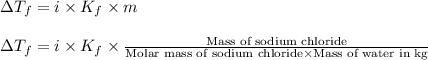 \Delta T_f=i\times K_f\times m\\\\\Delta T_f=i\times K_f\times\frac{\text{Mass of sodium chloride}}{\text{Molar mass of sodium chloride}\times \text{Mass of water in kg}}