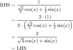 \begin{aligned} \text{RHS} &= \frac{1}{\tfrac{\sqrt{3}}{2}\cos (x) + \tfrac{1}{2}\sin(x)} \\ &=\frac{2 \cdot(1)}{2 \cdot \left(\tfrac{\sqrt{3}}{2}\cos (x) + \tfrac{1}{2}\sin(x)\right)} \\ &= \frac{2}{\sqrt{3} \cos (x) + \sin(x)} \\ &= \text{LHS} \end{aligned}