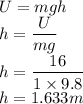 U=mgh\\h=\dfrac{U}{mg}\\h=\dfrac{16}{1 \times 9.8}\\h = 1.633m