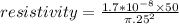 resistivity = \frac{1.7 * 10^{-8} \times 50}{\pi .25^2}