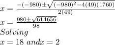 x=\frac{-(-980)\pm\sqrt{(-980)^2-4(49)(1760)}}{2(49)}\\x=\frac{980\pm\sqrt{614656}}{98}\\Solving\\x=18 \,\, and x =2