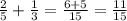 \frac{2}{5}+ \frac{1}{3}= \frac{6+5}{15}  = \frac{11}{15}