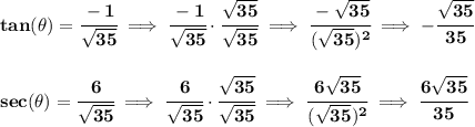 \bf tan(\theta)=\cfrac{-1}{\sqrt{35}}\implies \cfrac{-1}{\sqrt{35}}\cdot \cfrac{\sqrt{35}}{\sqrt{35}}\implies \cfrac{-\sqrt{35}}{(\sqrt{35})^2}\implies -\cfrac{\sqrt{35}}{35}&#10;\\\\\\&#10;sec(\theta)=\cfrac{6}{\sqrt{35}}\implies \cfrac{6}{\sqrt{35}}\cdot \cfrac{\sqrt{35}}{\sqrt{35}}\implies \cfrac{6\sqrt{35}}{(\sqrt{35})^2}\implies \cfrac{6\sqrt{35}}{35}
