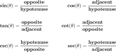 \bf sin(\theta)=\cfrac{opposite}{hypotenuse}&#10;\qquad\qquad &#10;cos(\theta)=\cfrac{adjacent}{hypotenuse}&#10;\\\\\\&#10;% tangent&#10;tan(\theta)=\cfrac{opposite}{adjacent}&#10;\qquad \qquad &#10;% cotangent&#10;cot(\theta)=\cfrac{adjacent}{opposite}&#10;\\\\\\&#10;% cosecant&#10;csc(\theta)=\cfrac{hypotenuse}{opposite}&#10;\qquad \qquad &#10;% secant&#10;sec(\theta)=\cfrac{hypotenuse}{adjacent}
