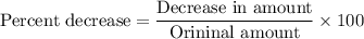 \text{Percent decrease}=\dfrac{\text{Decrease in amount}}{\text{Orininal amount}}\times100