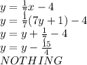 y=\frac{1}{7}x-4\\y=\frac{1}{7}(7y+1)-4\\y=y+\frac{1}{7}-4\\y=y-\frac{15}{4}\\NOTHING