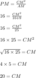 PM=\frac{CM^2}{AM}\\\\16=\frac{CM^2}{16+9}\\\\16=\frac{CM^2}{25}\\\\16\times 25=CM^2\\\\\sqrt{16\times 25}=CM\\\\4\times 5=CM\\\\20=CM