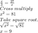 \frac{x}{3} = \frac{27}{x}  \\&#10;Cross \ multiply \\&#10; x^{2} =81 \\&#10;Take \ square \ root.\\&#10; \sqrt{x^2}= \sqrt{81} \\&#10;x=9 \\