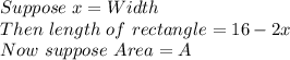Suppose \ x= Width\\&#10;Then \ length\ of \ rectangle=16-2x\\&#10;Now \ suppose  \ Area=A \\&#10;