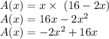 A(x)= x \times \ (16-2x) \\&#10;A(x)=16x-2 x^{2}  \\&#10;A(x)=-2 x^{2} +16x