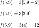 f(5.9)=3[5.9-2]\\\\ f(5.9)=3[3.9]\\\\ f(5.9)=3(4)=12
