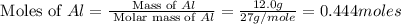 \text{ Moles of }Al=\frac{\text{ Mass of }Al}{\text{ Molar mass of }Al}=\frac{12.0g}{27g/mole}=0.444moles