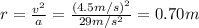 r=\frac{v^2}{a}=\frac{(4.5 m/s)^2}{29 m/s^2}=0.70 m
