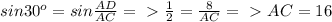 sin 30^{o}=sin  \frac{AD}{AC} =\ \textgreater \   \frac{1}{2}  =  \frac{8}{AC} =\ \textgreater \  AC=16&#10;