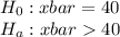 H_0:  xbar =40\\H_a: x bar 40