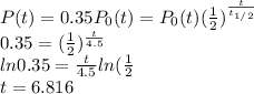 P(t) = 0.35 P_0(t) = P_0(t)(\frac{1}{2} )^{\frac{t}{t_{1/2} } }\\0.35 = (\frac{1}{2} )^{\frac{t}{4.5} } }\\ln0.35 = {\frac{t}{4.5} }ln (\frac{1}{2} \\t =6.816