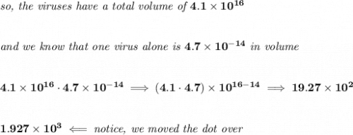 \bf \textit{so, the viruses have a total volume of }4.1\times 10^{16}&#10;\\\\\\&#10;\textit{and we know that one virus alone is }4.7\times 10^{-14}\textit{ in volume}&#10;\\\\\\&#10;4.1\times 10^{16}\cdot 4.7\times 10^{-14}\implies (4.1\cdot 4.7)\times 10^{16-14}\implies 19.27\times 10^2&#10;\\\\\\&#10;1.927\times 10^3\impliedby \textit{notice, we moved the dot over}