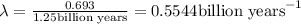 \lambda =\frac{0.693}{1.25 \text{billion years}}=0.5544 \text{billion years}^{-1}