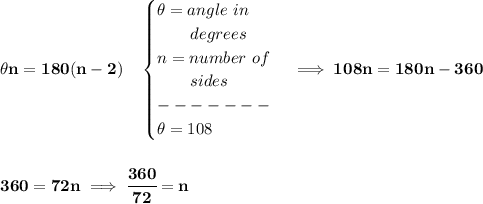 \bf \theta n=180(n-2)\quad &#10;\begin{cases}&#10;\theta =angle~in\\&#10;\qquad degrees\\&#10;n=number~of\\&#10;\qquad sides\\&#10;-------\\&#10;\theta =108&#10;\end{cases}\implies 108n=180n-360&#10;\\\\\\&#10;360=72n\implies \cfrac{360}{72}=n