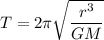 T = 2\pi\sqrt{\dfrac{r^{3}}{GM}}