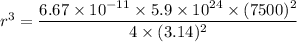 r^{3} = \dfrac{6.67\times10^{-11}\times5.9\times10^{24}\times(7500)^{2}}{4\times(3.14)^{2}}