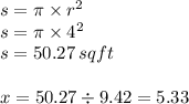 s = \pi \times  {r}^{2}  \\ s = \pi \times  {4}^{2}  \\ s = 50.27 \: sqft \\  \\ x = 50.27 \div 9.42 = 5.33