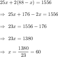 25x+2(88-x)=1556\\\\\Rightarrow\ 25x+176-2x=1556\\\\\Rightarrow\ 23x=1556-176\\\\\Rightarrow\ 23x= 1380\\\\\Rightarrow\ x=\dfrac{1380}{23}=60
