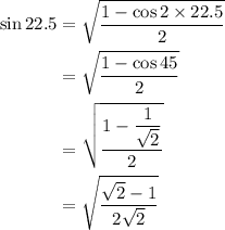 \begin{aligned}\sin 22.5&= \sqrt {\dfrac{1-\cos 2 \times 22.5}{2}}\\&= \sqrt {\dfrac{1-\cos 45}{2}}\\&=\sqrt {\dfrac{1- \dfrac{1}{\sqrt 2}}{2}}\\&=\sqrt{\dfrac{\sqrt2-1}{2 \sqrt 2}}\end{aligned}