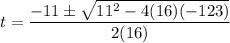 t=\dfrac{-11\pm\sqrt{11^2-4(16)(-123)}}{2(16)}