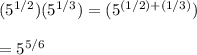(5^{1/2})(5^{1/3})=(5^{(1/2)+(1/3)})\\ \\=5^{5/6}