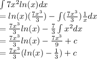 \int 7x^{2} ln(x) dx \\= ln(x) ( \frac{7x^{3}}{3})-\int( \frac{7x^{3}}{3}) \frac{1}{x} dx \\= \frac{7x^{3}}{3} ln(x)-  \frac{7}{3} \int x^{2} dx \\= \frac{7x^{3}}{3}ln(x)- \frac{7x^{3}}{9} +c\\=  \frac{7x^{3}}{3}(ln(x)- \frac{1}{3} )+c