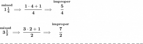 \bf \stackrel{mixed}{1\frac{1}{4}}\implies \cfrac{1\cdot 4+1}{4}\implies \stackrel{improper}{\cfrac{5}{4}}&#10;\\\\\\&#10;\stackrel{mixed}{3\frac{1}{2}}\implies \cfrac{3\cdot 2+1}{2}\implies \stackrel{improper}{\cfrac{7}{2}}\\\\&#10;-------------------------------